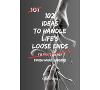 102 Ideas to Handle Life's Loose Ends: No Perfect Closure. No Fixing Everything. Simple Everyday Ideas To Resolve What Matters, Finish What Lingers, and Leave The Rest Behind.