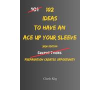 102 Ideas To Have An Ace Up Your Sleeve: No Guaranteed Advantage. Simple Everyday Ideas To Stay Prepared, Think Ahead, Create Opportunities, and Always Have Something In Reserve.