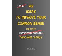 102 Ideas To Improve Your Common Sense: No Perfect Judgement. No Overthinking Everything. Simple Everyday Ideas To Make Better Decisions, Avoid ... and Handle Daily Life With More Common Sense.