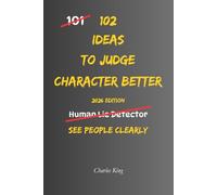 102 Ideas To Judge Character Better: No Mind Reading. No Perfect Judgement. Simple Everyday Ideas To Notice Behaviour Patterns, Understand People More ... Make Better Decisions About Who You Trust.