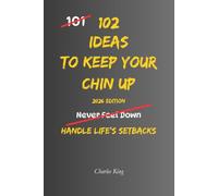 102 Ideas To Keep Your Chin Up: No Giving Up. No Dwelling On Setbacks. Simple Everyday Ideas To Build Resilience, Stay Hopeful, and Keep Moving Forward.