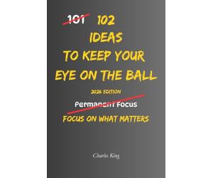 102 Ideas To Keep Your Eye On The Ball: No Constant Motivation. No Perfect Focus. Simple Everyday Ideas To Avoid Distractions, Stay On Track, and Keep Moving Towards What Matters Most.