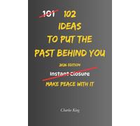 102 Ideas To Put The Past Behind You: No Endless Looking Back. No Letting Old Baggage Run The Present. Simple Everyday Ideas To Let Go, Move Forward, and Stop Carrying What No Longer Helps You.