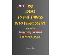 102 Ideas To Put Things Into Perspective: No Overreacting. No Catastrophising. Simple Everyday Ideas To See Situations More Clearly, Keep Problems In Proportion, and Focus On What Really Matters.