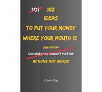 102 Ideas To Put Your Money Where Your Mouth Is: No Empty Promises. No Half Hearted Effort. Simple Everyday Ideas To Follow Through, Back Up Your Words, and Live With More Integrity.