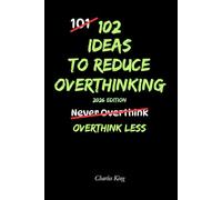 102 Ideas To Reduce Overthinking: No Perfect Mind. No Endless Analysis. Just Simple Ways to Think Less and Feel Calmer.