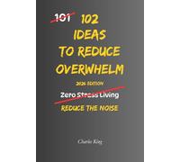 102 Ideas To Reduce Overwhelm: No Extreme Control. No Perfect Calm. Simple Everyday Ideas To Handle Overwhelm, Reduce Mental Load, and Regain Control of Your Day