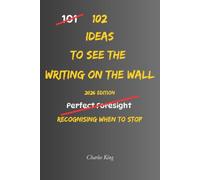 102 Ideas To See The Writing On The Wall: No Perfect Foresight. Simple Everyday Ideas To Spot Warning Signs, Recognise What’s Coming, Read Situations Clearly, and Act Before It’s Too Late.