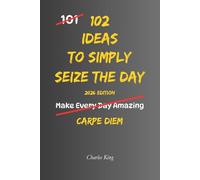 102 Ideas To Simply Seize The Day: No Perfect Timing. Simple Ideas To Use Your Day Better, Act Sooner, Notice Ordinary Moments, and Make More Thoughtful Choices.