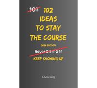 102 Ideas To Stay The Course: No Quitting Early. No Losing Direction. Simple Everyday Ideas To Stay Committed, Keep Moving Forward, and Finish What Matters.