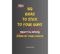 102 Ideas To Stick To Your Guns: No Stubbornness. No Pointless Arguments. Practical Ideas To Stand Your Ground, Set Boundaries, Resist Pressure, and Stay True To Your Decisions.