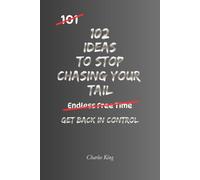 102 Ideas To Stop Chasing Your Tail: No Constant Busyness. No Running In Circles. Simple Everyday Ideas To Focus On What Matters, Make Steady Progress, and Get More Done.