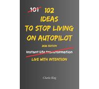 102 Ideas To Stop Living On Autopilot: No Perfect Awareness. No Complex Systems. Simple Everyday Ideas To Interrupt Autopilot, Make More Deliberate Choices, and Live With Intention.