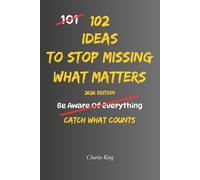 102 Ideas To Stop Missing What Matters: No Perfect Awareness. Simple Everyday Ideas To Notice What Matters, Pay Closer Attention, Remember What ... Important Things Slipping Through The Cracks.
