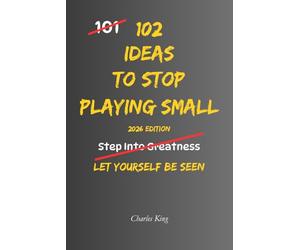 102 Ideas To Stop Playing Small: No Fearless Confidence. Simple Everyday Ideas To Trust Yourself More, Take More Initiative, Speak Up When It Matters, and Stop Holding Yourself Back.