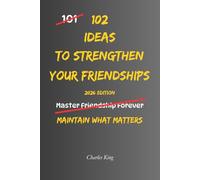 102 Ideas To Strengthen Your Friendships: No Perfect Friendships. No Forced Closeness. Simple Everyday Ideas To Maintain Contact, Show You Care, and Build Stronger Friendships Over Time.