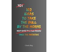 102 Ideas To Take The Bull By The Horns: No Waiting Around. No Endless Hesitation. Simple Everyday Ideas To Take Action, Face Challenges Directly, ... and Deal With Problems More Effectively.