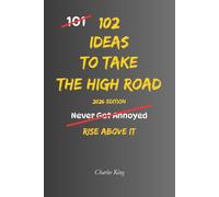 102 Ideas To Take The High Road: No Bitterness. No Stooping To Their Level. Simple Everyday Ideas To Act With Integrity, Stay True To Your Values, and Choose The Better Path.