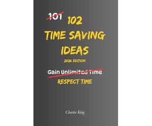 102 Time Saving Ideas: No hype. No empty promises. Just practical ways to protect time and use it better every day.