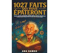 1027 Faits Qui Vous Épateront: Science, Histoire, Inventions, Langues, Robots, Cryptos, Lois Insolites… et Tout ce que Vous Ne Saviez Pas que Vous Vouliez Savoir