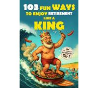103 Fun Ways to Enjoy Retirement Like a King: A Unique Gift for Men Who Retired from Work, Not from Fun