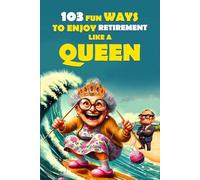 103 Fun Ways to Enjoy Retirement Like a Queen: A Unique Gift for Women Who Refuse to Be Ordinary