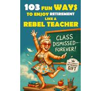 103 Fun Ways to Enjoy Retirement Like a Rebel Teacher: A Hilarious Gift for Badass Women Who Finally Turned in Their Last Grade