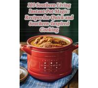 103 Southern Living Instant Pot Magic: Recipes For Quick And Southern-Inspired Cooking