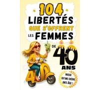 104 Libertés que s'offrent les Femmes de 40 ans: Vieillir, c'est s'épanouir ! Un cadeau d'anniversaire drôle, original et plein de bon sens !