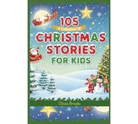 105 CHRISTMAS STORIES FOR KIDS: Heartwarming Christmas Tales, Festive Adventures, and Magical Bedtime Stories to Spark Imagination, Encourage Kindness and Strengthen Family Bonds with Joy