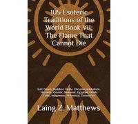 105 Esoteric Traditions of the World Book VII: The Flame That Cannot Die: Bon, Kalasha, Kogi, San, Dreamtime, Sámi, Ainu, Tengerism, Mapuche, Ifá, Kemet, Vedic, Huna, Zoroastrian, Mandaean