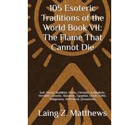 105 Esoteric Traditions of the World Book VII: The Flame That Cannot Die: Sufi, Daoist, Buddhist, Hindu, Christian, Kabbalistic, Hermetic, Gnostic, ... Celtic, Indigenous, Alchemical, Zoroastrian