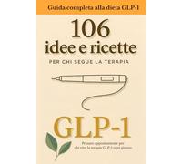 106 Idee e ricette essenziali per nutrirsi bene in terapia GLP-1: Guida nutrizionale, ricette proteiche per colazioni, pranzi, cene e protocolli SOS per i giorni difficili.