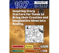 107 Inspiring Story Starters for Teens to Bring their Creative and Imaginative Ideas into Reality.: Write Your Own Powerful Stories Without Trouble Using the Curative Prompts as Guide | Grades 6-8