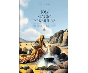 108 MAGIC FORMULAS FOR YOUR EVERYDAY LIFE: From the Ancient, Middle and Modern Ages.