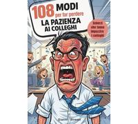 108 modi per far perdere la pazienza ai colleghi : la guida di sopravvivenza più divertente per la vita d’ufficio!: 108 scherzi innocui, creativi e irresistibili