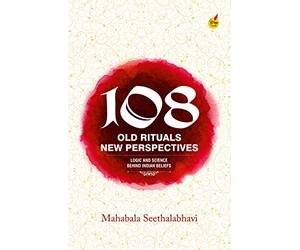 108 Old Rituals, New Perspectives: LOGIC & SCIENCE BEHIND INDIAN BELIEFS