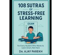 108 Sutras of Stress Free Learning Skills: For Every Student Who Wants to Learn Smart, Not Hard