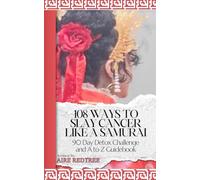 108 Ways to Slay Cancer Like a Samurai: A-Z Guidebook and 90 Day Detox Challenge