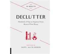 10-Minute Declutter: Hundreds Of Tips To Organize Every Room Of Your House