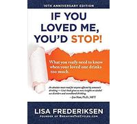 10th Anniversary Edition If You Loved Me, You'd Stop!: What You Really Need To Know When Your Loved One Drinks Too Much Volume 1