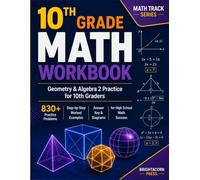 10TH GRADE MATH WORKBOOK: Geometry & Algebra 2 Practice for 10th Graders - 830 Problems, Step-by-Step Worked Examples, Answer Key & Diagrams for High School Math Success