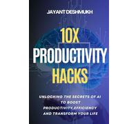 10x Productivity Hacks : Unlocking the Secrets of AI to Boost Productivity, efficiency and Transform Your Life: AI-Powered Strategies to Maximize Your Potential and Achieve 10x Results