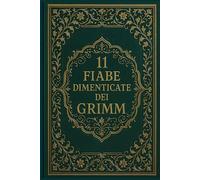 11 Fiabe dimenticate dei Grimm: Racconti rari tratti dalle Fiabe dei bambini e del focolare dei fratelli Grimm