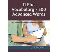 11 Plus Vocabulary - 500 Advanced Words: With Synonyms/Antonyms/Usage/Origin And More...