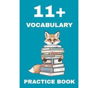11+ Vocabulary Practice Book: 100 varied and exciting tasks to prepare for 11 plus exams: synonyms, antonyms, precision verbs, descriptive vocabulary, ... idioms, preparation for verbal reasoning