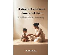 11 Ways of Conscious Connected Care: A Guide To Mindful Parenting