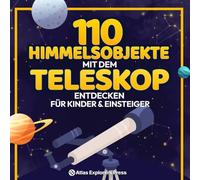 110 Himmelsobjekte mit dem Teleskop entdecken Für Kinder & Einsteiger: Einsteigerbuch fürs Teleskop: Planeten, Sternbilder & Galaxien einfach finden und beobachten. Mit Sternkarten & Tipps