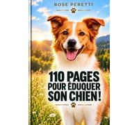 110 pages pour éduquer son chien !: TOUT pour dresser son chien facilement : éducation canine, propreté, rappel, marche en laisse, ordres essentiels et bonnes habitudes !