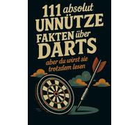 111 absolut unnütze Fakten über Darts aber du wirst sie trotzdem lesen! Inkl. Mini-Quiz: Ein garantiert sinnfreies Buch für Freunde des gepflegten ... Fun-Fact-Fans und Toilettenphilosophen